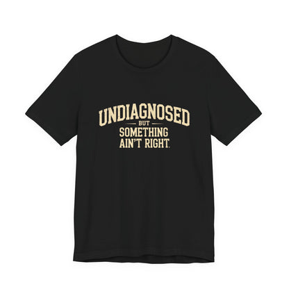 Undiagnosed But Something Ain't Right T-Shirt
