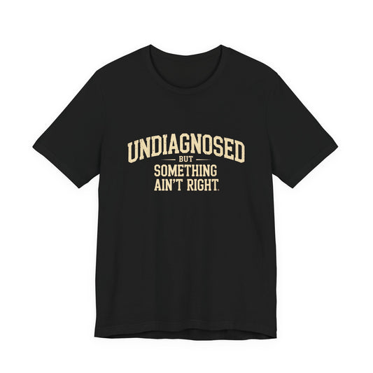 Undiagnosed But Something Ain't Right T-Shirt