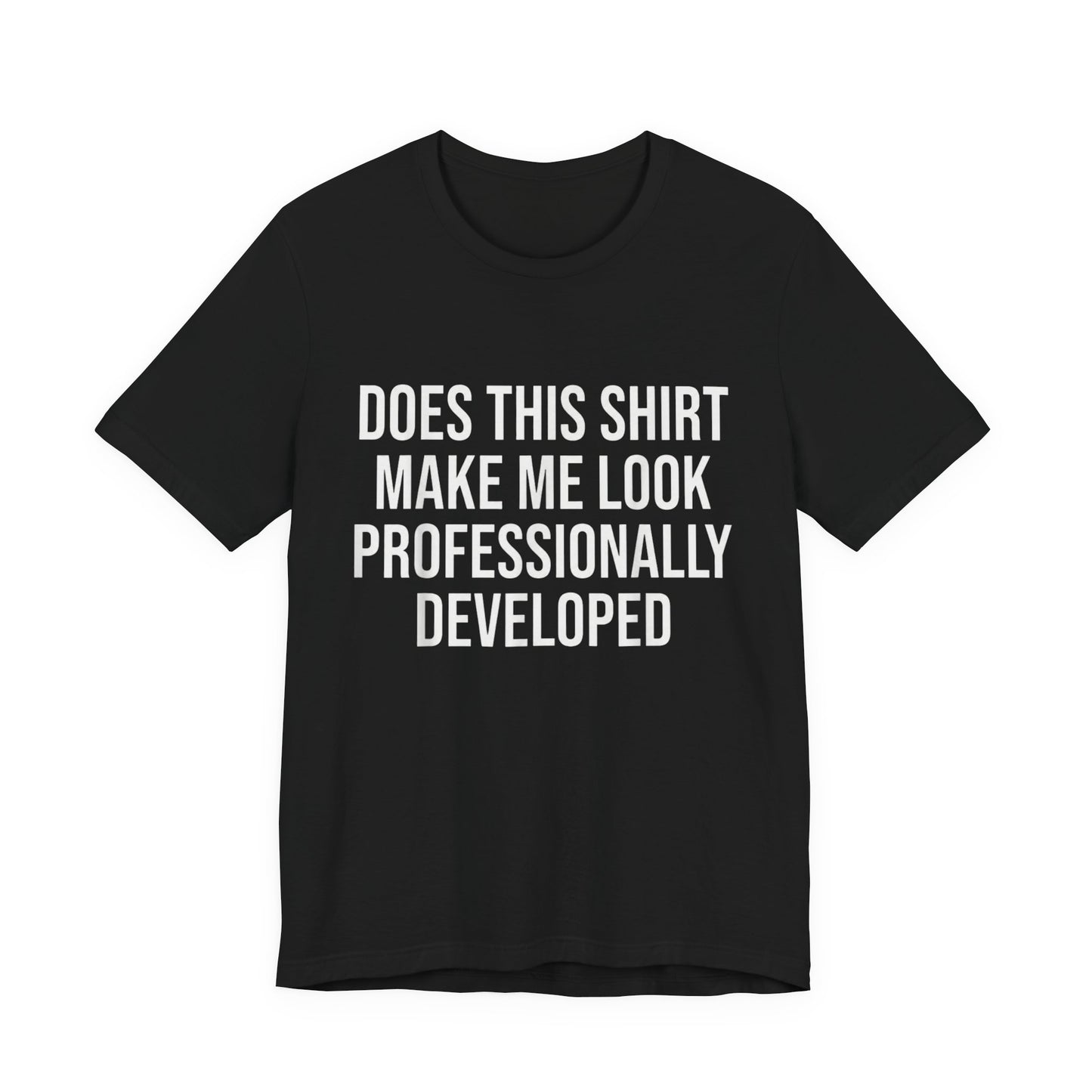 Does This Shirt Make Me Look Professionally Developed T-Shirt
