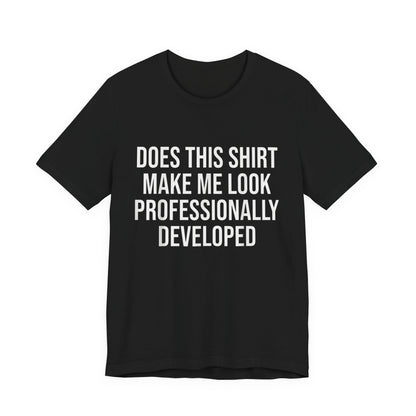 Does This Shirt Make Me Look Professionally Developed T-Shirt