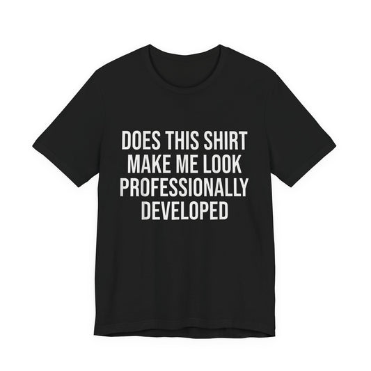 Does This Shirt Make Me Look Professionally Developed T-Shirt