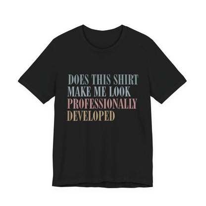 Does This Shirt Make Me Look Professionally Developed Shirt