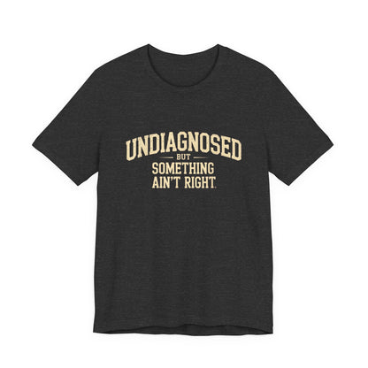 Undiagnosed But Something Ain't Right T-Shirt