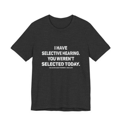 I Have Selective Hearing, You Weren't Selected Today T-Shirt