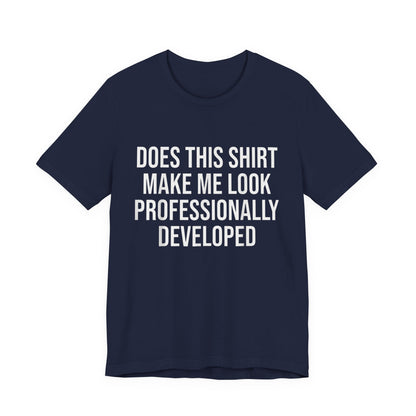 Does This Shirt Make Me Look Professionally Developed T-Shirt