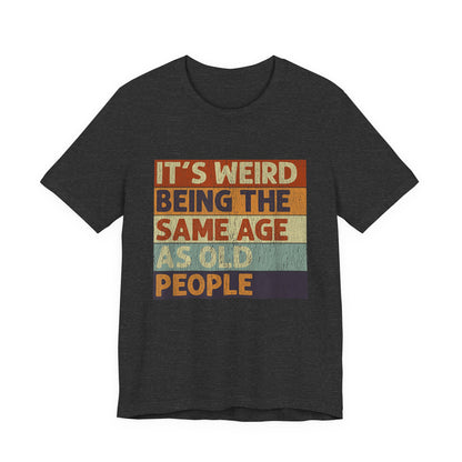 It's Weird Being the Same Age as Old People T-Shirt