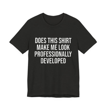 Does This Shirt Make Me Look Professionally Developed T-Shirt