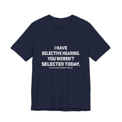 I Have Selective Hearing, You Weren't Selected Today T-Shirt