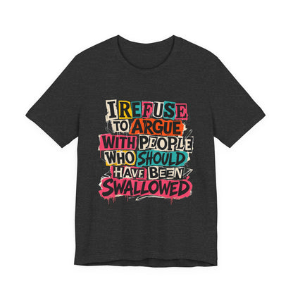 I Refuse to Argue with People Shirt
