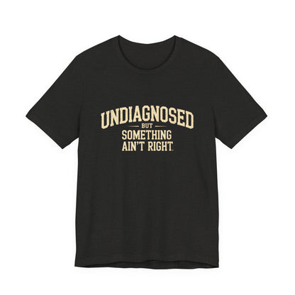Undiagnosed But Something Ain't Right T-Shirt