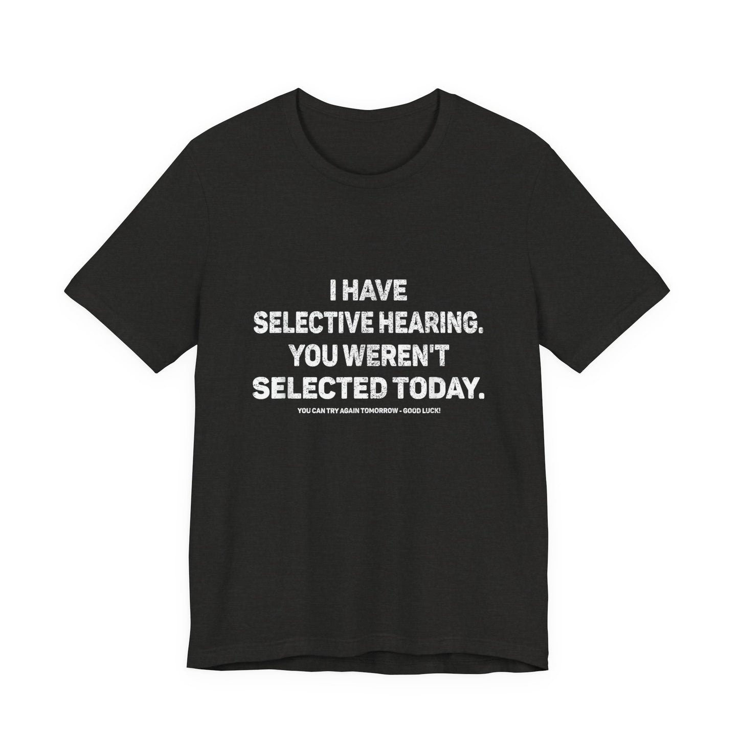 I Have Selective Hearing, You Weren't Selected Today T-Shirt