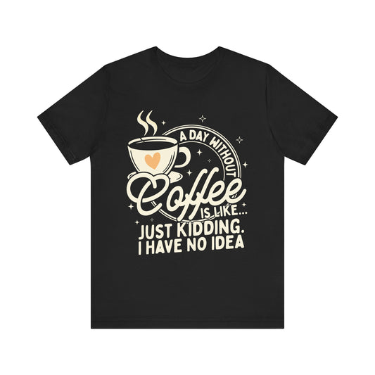 A Day Without Coffee Is Like Shirt