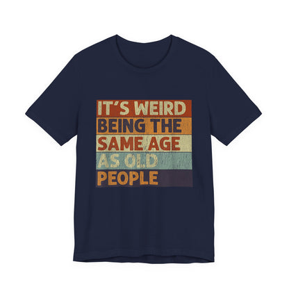 It's Weird Being the Same Age as Old People T-Shirt