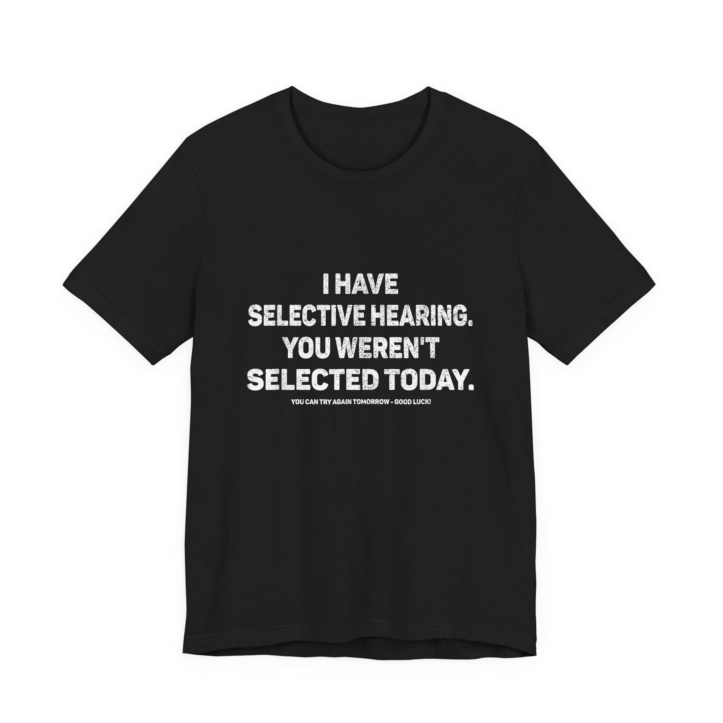 I Have Selective Hearing, You Weren't Selected Today T-Shirt