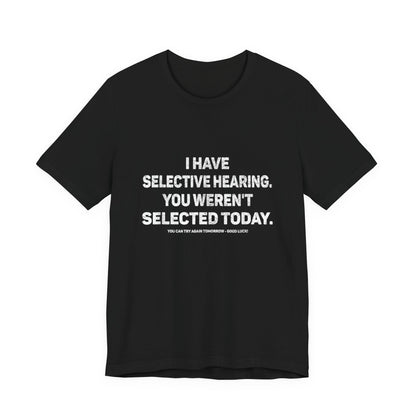 I Have Selective Hearing, You Weren't Selected Today T-Shirt