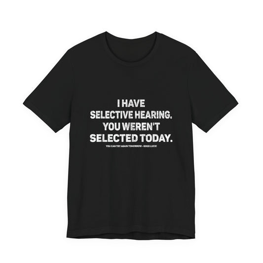 I Have Selective Hearing, You Weren't Selected Today T-Shirt